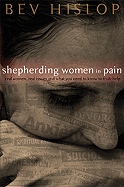 Shepherding Women in Pain: Real Women, Real Issues, and What You Need to Know to Truly Help - Hislop, Beverly, and Bruce, Kay (Contributions by), and Waldon, Ev (Contributions by)