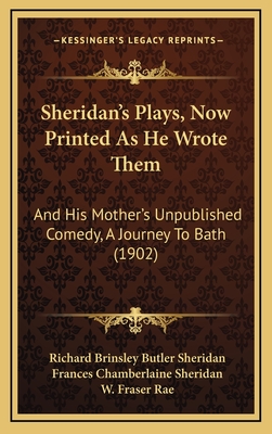 Sheridan's Plays, Now Printed as He Wrote Them: And His Mother's Unpublished Comedy, a Journey to Bath (1902) - Sheridan, Richard Brinsley Butler, and Sheridan, Frances Chamberlaine, and Rae, W Fraser (Editor)