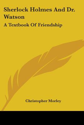 Sherlock Holmes And Dr. Watson: A Textbook Of Friendship - Morley, Christopher (Editor)