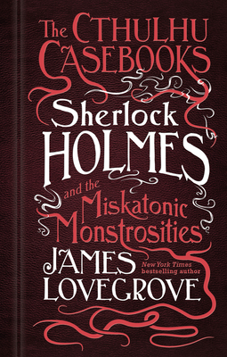 Sherlock Holmes and the Miskatonic Monstrosities: The Cthulhu Casebooks - Lovegrove, James