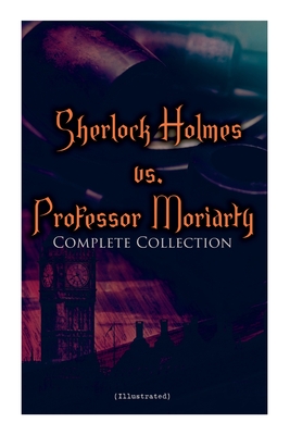 Sherlock Holmes vs. Professor Moriarty - Complete Collection (Illustrated): Tales of the World's Most Famous Detective and His Archenemy - Doyle, Arthur Conan, Sir, and Paget, Sidney, and Keller, Arthur I