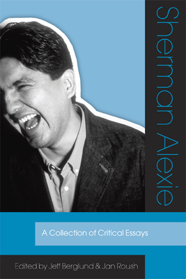 Sherman Alexie: A Collection of Critical Essays - Berglund, Jeff, Dr., PH.D. (Editor), and Roush, Jan (Editor)
