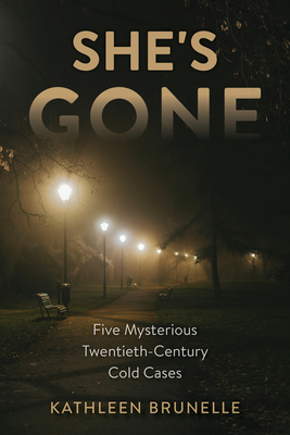 She's Gone: Five Mysterious Twentieth-Century Cold Cases - Brunelle, Kathleen