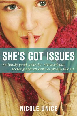 She's Got Issues: Seriously Good News for Stressed-Out, Secretly Scared Control Freaks Like Us - Unice, Nicole