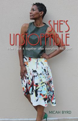 She's Unstoppable: How I Got It Together After Everything Fell Apart - Byrd, Micah, and Bush, Shavonna (Editor)