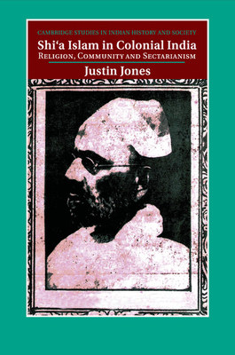 Shi'a Islam in Colonial India: Religion, Community and Sectarianism - Jones, Justin