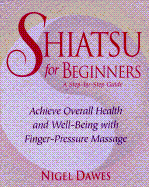 Shiatsu for Beginners: A Step-By-Step Guide: Achieve Overall Health and Well-Being with Finger-Pressure Massage