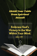 Shield Your Table from Spiritual Assault: Embrace God's Victory in the War Within Your Mind.