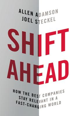 Shift Ahead: How the Best Companies Stay Relevant in a Fast-Changing World - Adamson, Allen, and Steckel, Joel