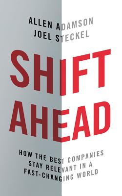 Shift Ahead: How the Best Companies Stay Relevant in a Fast-Changing World - Adamson, Allen, and Steckel, Joel, and Parks, Tom, Ph.D. (Read by)