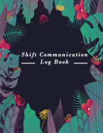 Shift Communication Log Book: Work Shift Management Logbook -Daily Staff Communication Record Note Pad- Shift Handover Organizer for Recording Duty - Sign in & out, Action, Concern and many more