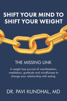 Shift Your Mind To Shift Your Weight: A weight loss journal of manifestation, meditation, gratitude and mindfulness to change your relationship with eating - Kundhal, Pavi, Dr., MD