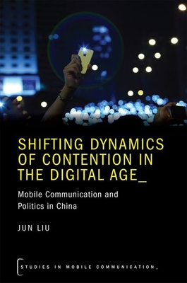 Shifting Dynamics of Contention in the Digital Age: Mobile Communication and Politics in China - Liu, Jun