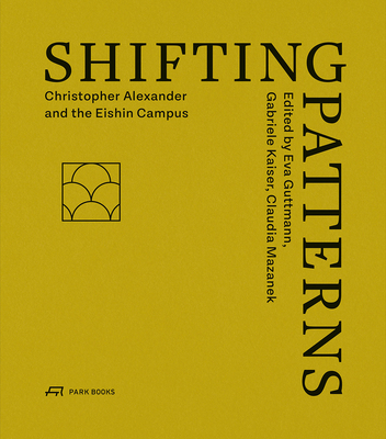 Shifting Patterns: Christopher Alexander and the Eishin Campus - Guttmann, Eva (Editor), and Kaiser, Gabriele (Editor), and Mazanek, Claudia (Editor)
