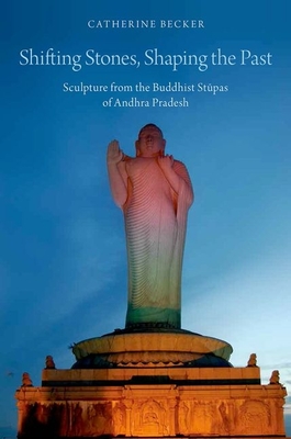 Shifting Stones, Shaping the Past: Sculpture from the Buddhist Stupas of Andhra Pradesh - Becker, Catherine