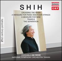 Shih: Crossing River; A Measure for Piano and Four Strings; A Measure for Nine Travels; The Separation - Anika Vavic (piano); Anu Komsi (soprano); Ensemble Die Reihe; Taiwan National Symphony Orchestra