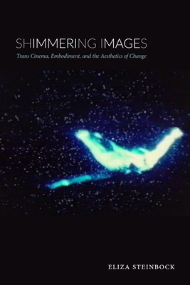 Shimmering Images: Trans Cinema, Embodiment, and the Aesthetics of Change - Steinbock, Eliza