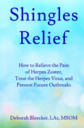 Shingles Relief: How to Relieve the Pain of Herpes Zoster, Treat the Herpes Virus, and Prevent Future Outbreaks