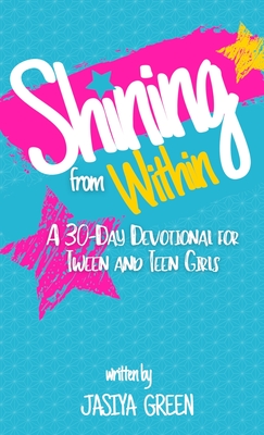 Shining from Within: A 30-Day Devotional for Tween and Teen Girls - Green, Jasiya M