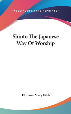 Shinto the Japanese Way of Worship - Fitch, Florence Mary