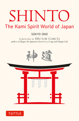Shinto: The Kami Spirit World of Japan - Ono, Sokyo, and Woodard, William, and Garcia, Hector (Foreword by)