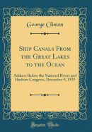 Ship Canals from the Great Lakes to the Ocean: Address Before the National Rivers and Harbors Congress, December 9, 1919 (Classic Reprint)