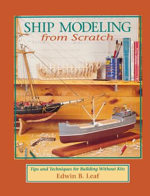 Ship Modeling from Scratch: Tips and Techniques for Building Without Kits - Leaf, Edwin B