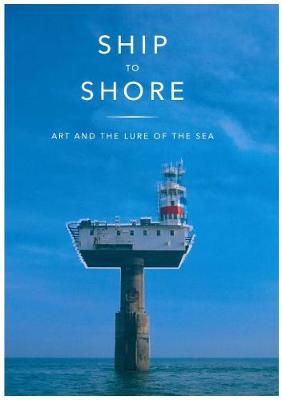 Ship to Shore: Art and the Lure of the Sea - Wainwright, Jean, and Hoare, and Langlands & Bell (Artist)