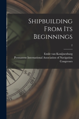 Shipbuilding From Its Beginnings; 2 - Konijnenburg, Emile Van 1869-, and Permanent International Association O (Creator)