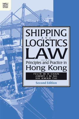 Shipping and Logistics Law: Principles and Practice in Hong Kong, Second Edition - Chan, W H Felix, and Ng, J M Jimmy, and Tai, Sik Kwan