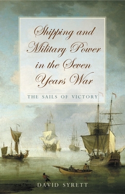 Shipping and Military Power in the Seven Year War, 1756-1763: The Sails of Victory - Syrett, David