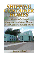 Shipping Container Homes: 25 Geniously Simple Shipping Container Homes with Guides to Build Them: (Tiny Houses Plans, Interior Design Books, Architecture Books)