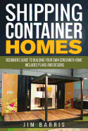 Shipping Container Homes: Beginners Guide to Building Your Own Container Home - Includes Plans and Designs