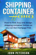 Shipping Container Homes: Your complete guide on how to find, buy and design shipping container homes so you can live mortgage free and happy [Booklet]