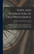 Ships and Shipmasters of Old Providence: A Brief Account of Some of the Famous Merchants, Sea Captains, and Ships of the Past, Together With Reminiscences of a Few Notable Voyages Made in Providence Ships
