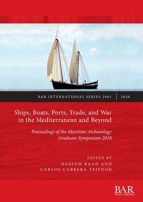 Ships, Boats, Ports, Trade, and War in the Mediterranean and Beyond: Proceedings of the Maritime Archaeology Graduate Symposium 2018 - Raad, Naseem (Editor), and Cabrera Tejedor, Carlos (Editor)