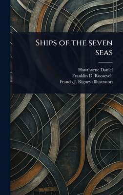 Ships of the Seven Seas - Daniel, Hawthorne, and Roosevelt, Franklin D (Franklin Dela, and Rigney, Francis J (Francis Joseph)