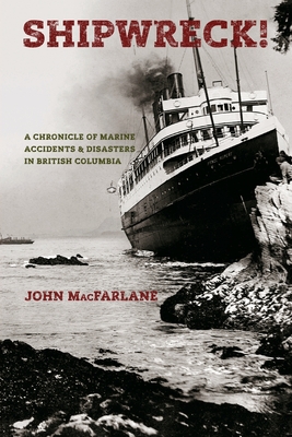 Shipwreck!: A Chronicle of Marine Accidents & Disasters in British Columbia - MacFarlane, John M