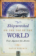 Shipwrecked on the Top of the World: Four Against the Arctic