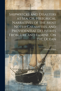 Shipwrecks and Disasters at Sea, Or, Historical Narratives of the Most Noted Calamities, and Providential Deliveries From Fire and Famine, On the Ocean