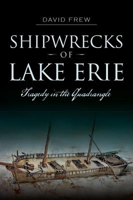 Shipwrecks of Lake Erie: Tragedy in the Quadrangle - Frew, David