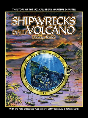Shipwrecks of the Volcano: The story of the 1902 Caribbean maritime disaster - Serafini, Dominique, and Salisbury, Cathy (Contributions by), and Imbert, Jacques-Yves (Contributions by)