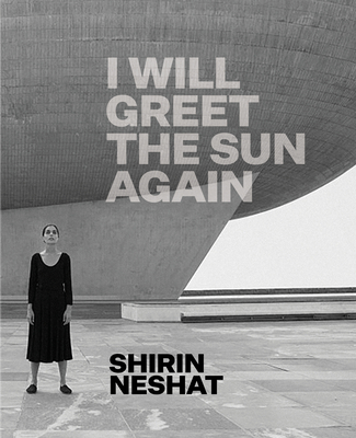 Shirin Neshat: I Will Greet the Sun Again - Schad, Ed, and Milani, Farzaneh (Contributions by), and Cheshire, Godfrey (Contributions by)