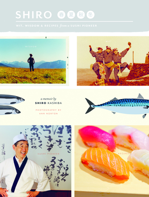 Shiro: Wit, Wisdom and Recipes from a Sushi Pioneer - Kashiba, Shiro, and Norton, Ann (Photographer)