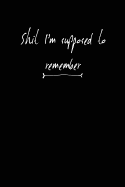 Shit I'm Supposed to Remember: Awesome Unique and Funny Journal; Blank Lined Notebook; Wide Ruled 6x9 In, 100 Pages