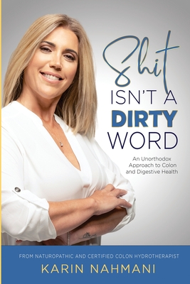 Shit Isn't a Dirty Word: An Unorthodox Approach to Colon and Digestive Health - Nahmani, Karin
