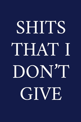 Shits That I Don't Give: A Funny Office Humor Notebook - Colleague Gifts - Cool Gag Gifts For Men Who Swear - Pen, The Irreverent