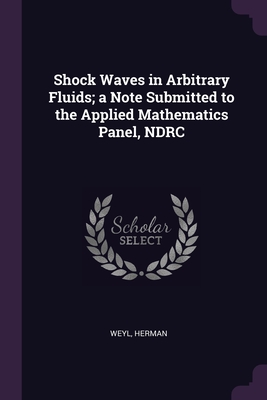 Shock Waves in Arbitrary Fluids; a Note Submitted to the Applied Mathematics Panel, NDRC - Weyl, Herman