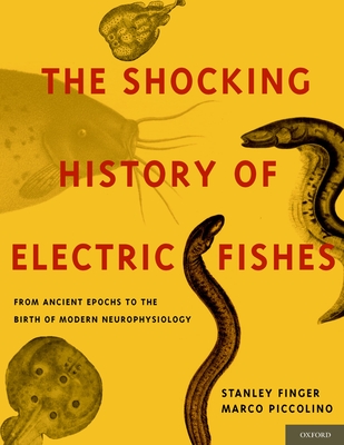 Shocking History of Electric Fishes: From Ancient Epochs to the Birth of Modern Neurophysiology - Finger, Stanley, MD, and Piccolino, Marco
