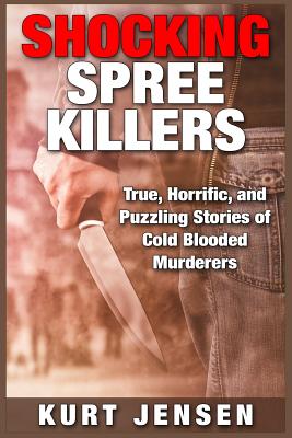 Shocking Spree Killers: True, Horrific, and Puzzling Stories of Cold Blooded Murderers - Jensen, Kurt